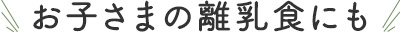 お子様の離乳食にも